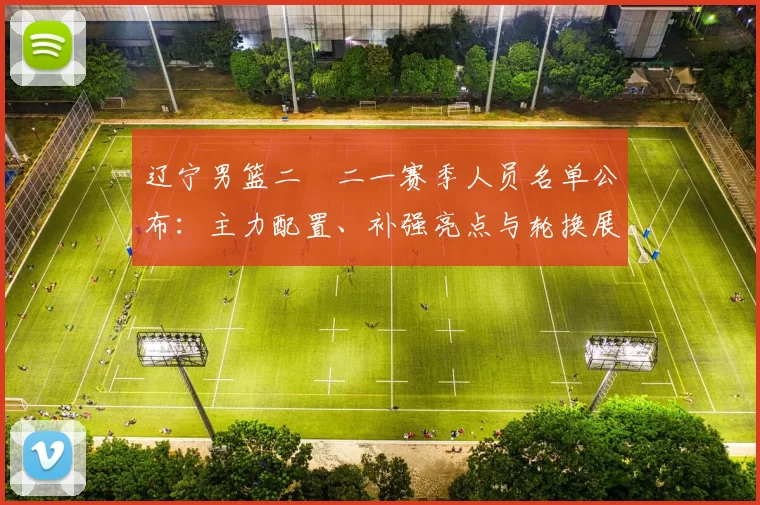 辽宁男篮二〇二一赛季人员名单公布:主力配置、补强亮点与轮换展望