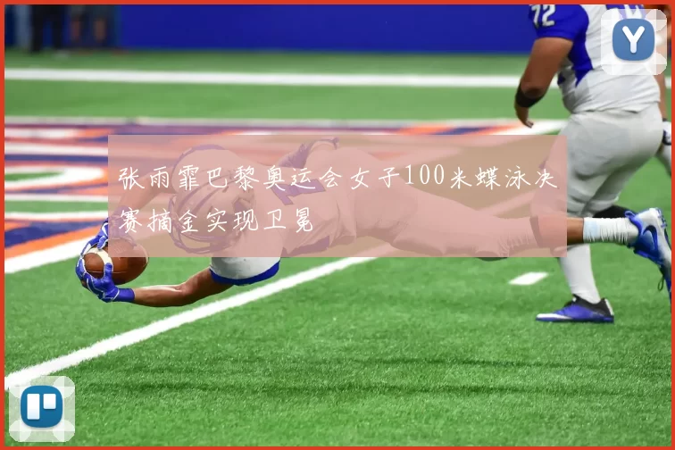 张雨霏巴黎奥运会女子100米蝶泳决赛摘金实现卫冕