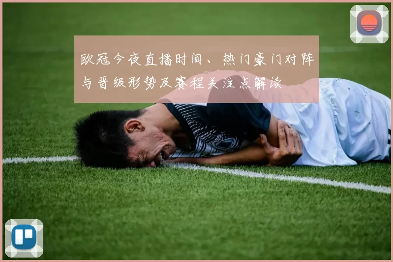 欧冠今夜直播时间、热门豪门对阵与晋级形势及赛程关注点解读