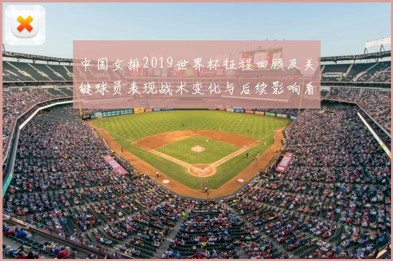 中国女排2019世界杯征程回顾及关键球员表现战术变化与后续影响看点