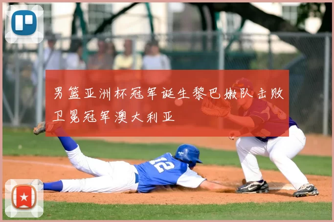 男篮亚洲杯冠军诞生黎巴嫩队击败卫冕冠军澳大利亚