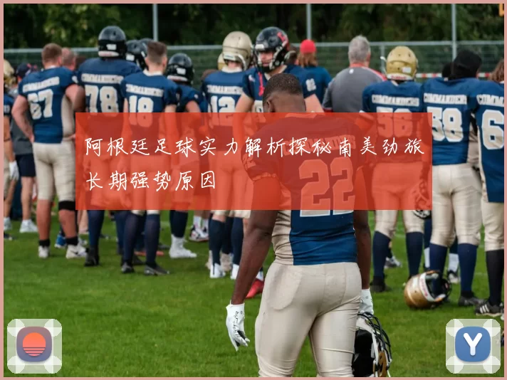 阿根廷足球实力解析探秘南美劲旅长期强势原因