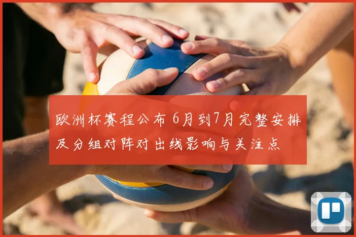欧洲杯赛程公布 6月到7月完整安排及分组对阵对出线影响与关注点