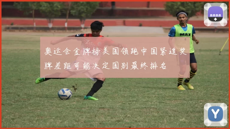 奥运会金牌榜美国领跑中国紧追奖牌差距可能决定国别最终排名