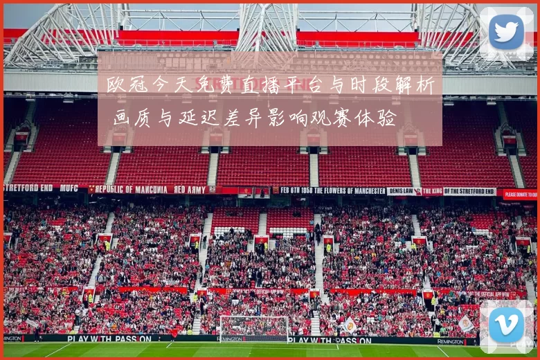 欧冠今天免费直播平台与时段解析 画质与延迟差异影响观赛体验
