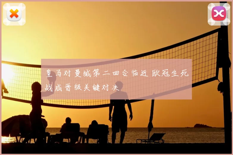 皇马对曼城第二回合临近 欧冠生死战成晋级关键对决