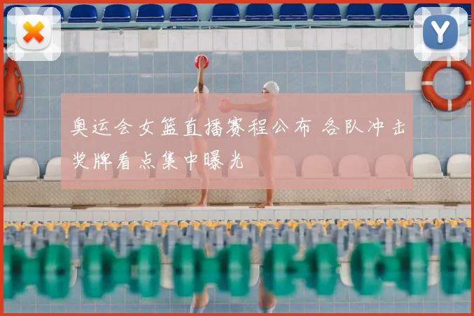 奥运会女篮直播赛程公布 各队冲击奖牌看点集中曝光