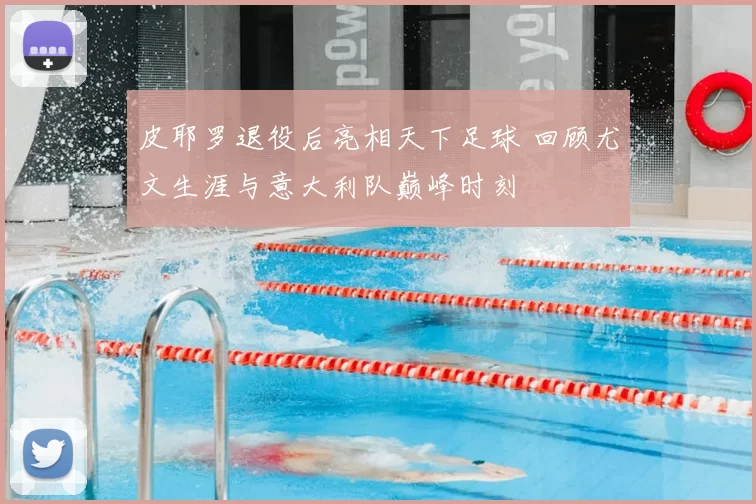 皮耶罗退役后亮相天下足球 回顾尤文生涯与意大利队巅峰时刻