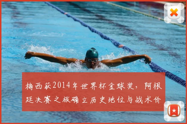 梅西获2014年世界杯金球奖，阿根廷决赛之旅确立历史地位与战术价值