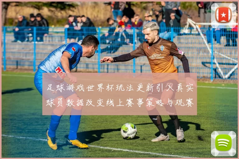足球游戏世界杯玩法更新引入真实球员数据改变线上赛事策略与观赛体验
