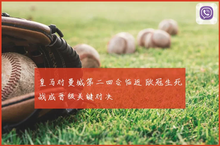 皇马对曼城第二回合临近 欧冠生死战成晋级关键对决