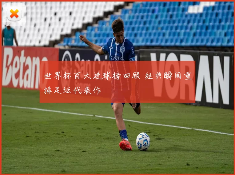 世界杯百大进球榜回顾 经典瞬间重排足坛代表作