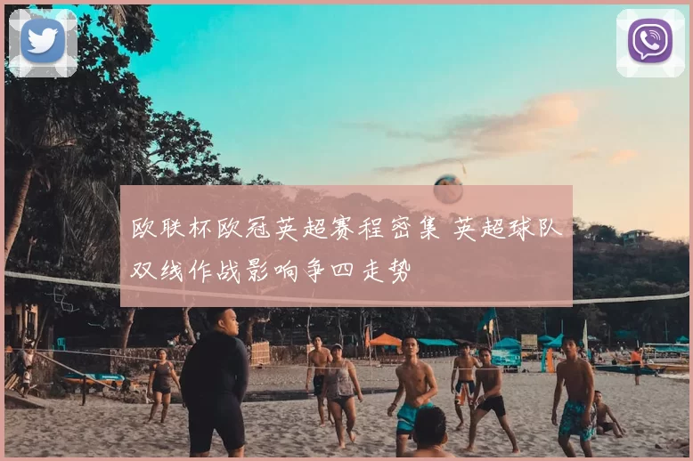 欧联杯欧冠英超赛程密集 英超球队双线作战影响争四走势