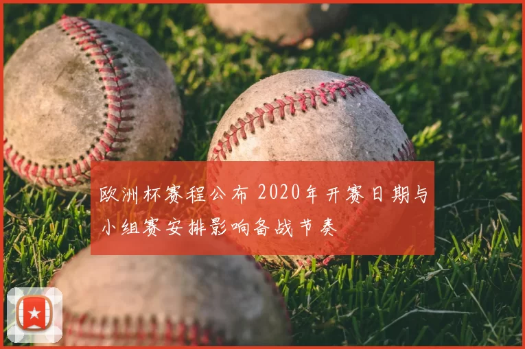 欧洲杯赛程公布 2020年开赛日期与小组赛安排影响备战节奏
