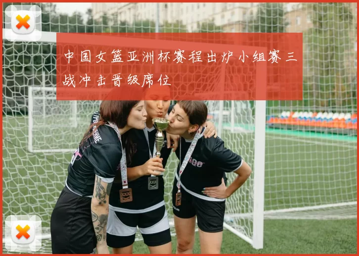 中国女篮亚洲杯赛程出炉小组赛三战冲击晋级席位