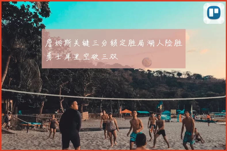 詹姆斯关键三分锁定胜局湖人险胜勇士库里空砍三双