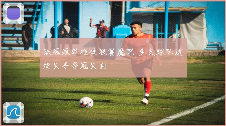 欧冠冠军难破联赛魔咒 多支球队连续失手争冠失利