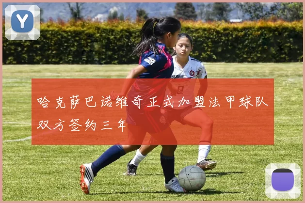 哈克萨巴诺维奇正式加盟法甲球队双方签约三年