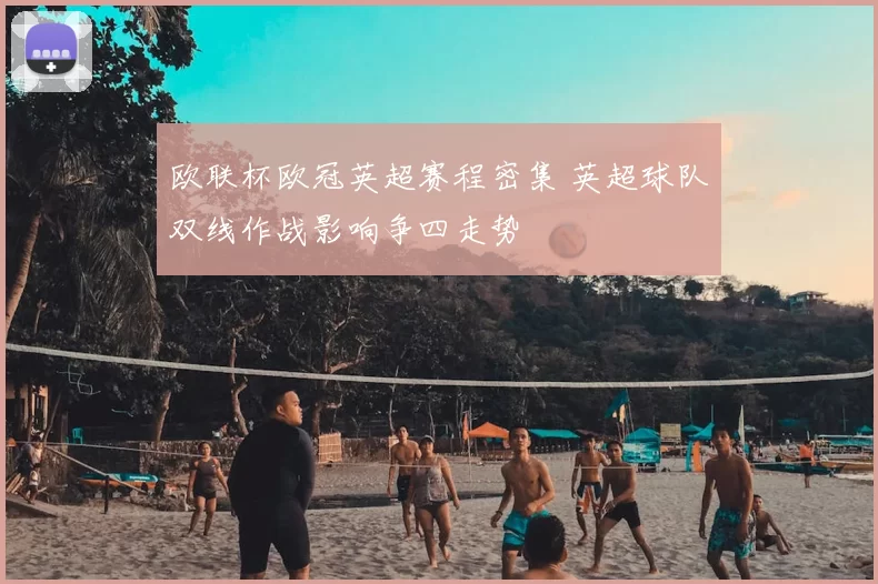 欧联杯欧冠英超赛程密集 英超球队双线作战影响争四走势