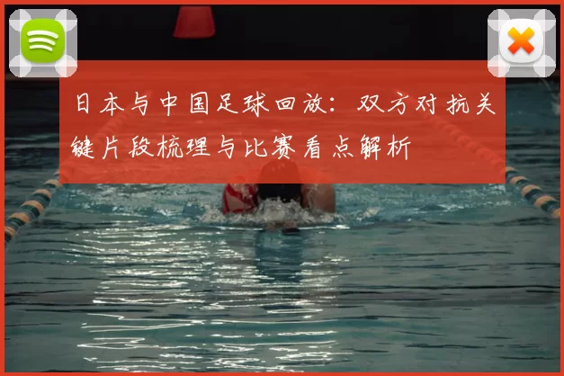 日本与中国足球回放：双方对抗关键片段梳理与比赛看点解析