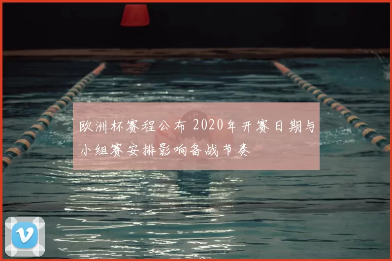 欧洲杯赛程公布 2020年开赛日期与小组赛安排影响备战节奏