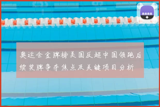 奥运会金牌榜美国反超中国领跑后续奖牌争夺焦点及关键项目分析