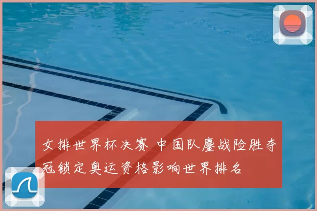 女排世界杯决赛 中国队鏖战险胜夺冠锁定奥运资格影响世界排名