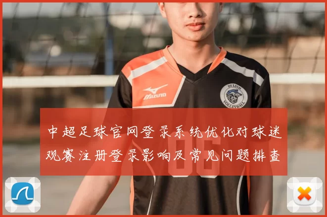 中超足球官网登录系统优化对球迷观赛注册登录影响及常见问题排查指南