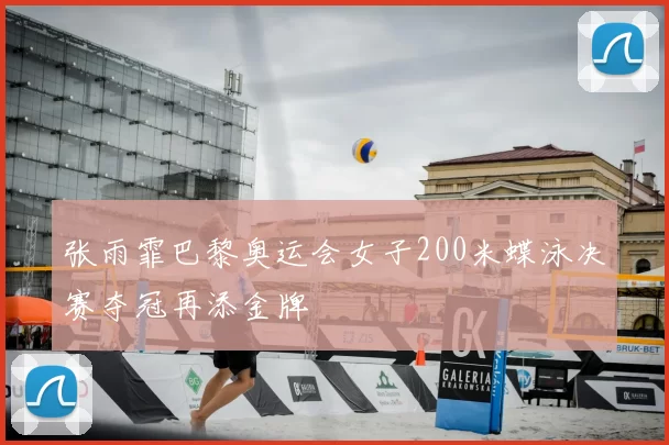 张雨霏巴黎奥运会女子200米蝶泳决赛夺冠再添金牌