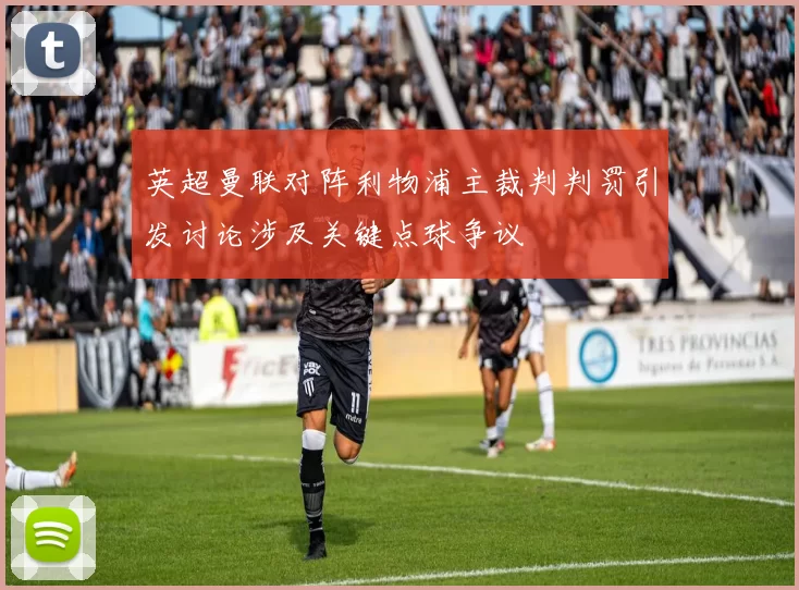 英超曼联对阵利物浦主裁判判罚引发讨论涉及关键点球争议